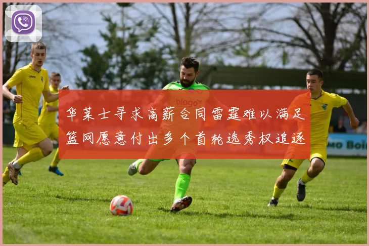 华莱士寻求高薪合同雷霆难以满足篮网愿意付出多个首轮选秀权追逐