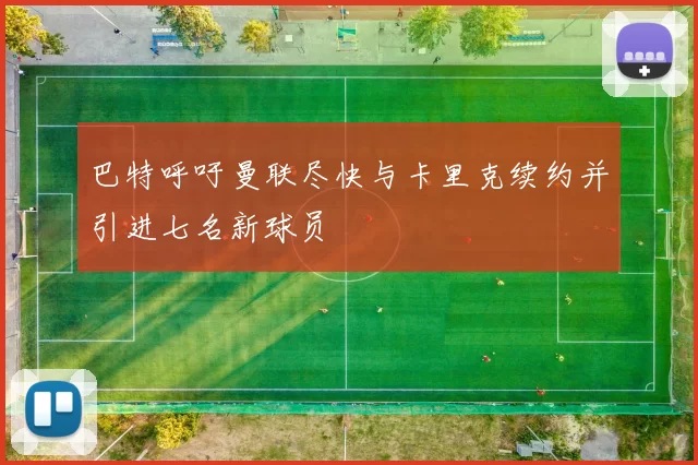巴特呼吁曼联尽快与卡里克续约并引进七名新球员