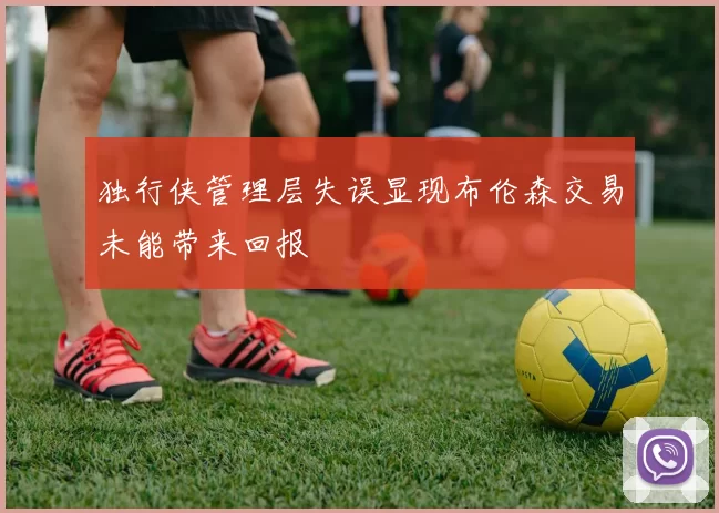 独行侠管理层失误显现布伦森交易未能带来回报