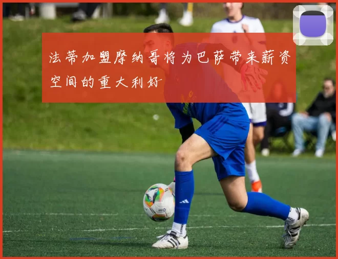 法蒂加盟摩纳哥将为巴萨带来薪资空间的重大利好