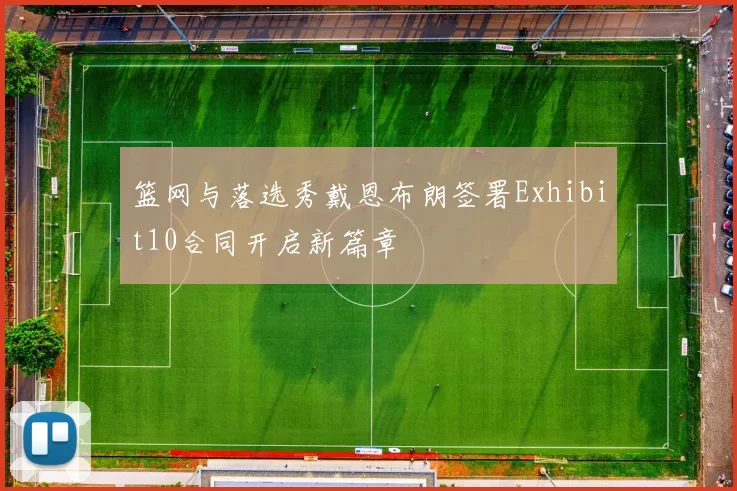 篮网与落选秀戴恩布朗签署Exhibit10合同开启新篇章